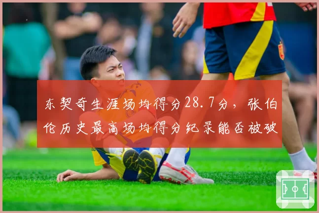 东契奇生涯场均得分28.7分，张伯伦历史最高场均得分纪录能否被破？