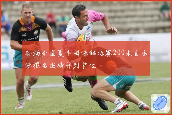 孙杨全国夏季游泳锦标赛200米自由泳报名成绩并列首位