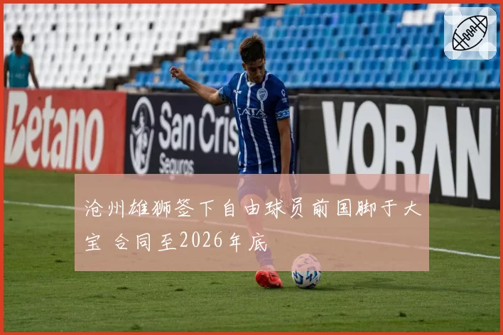 沧州雄狮签下自由球员前国脚于大宝 合同至2026年底
