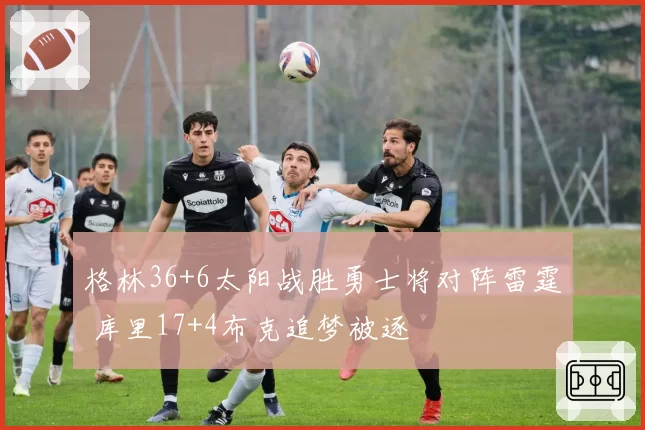 格林36+6太阳战胜勇士将对阵雷霆 库里17+4布克追梦被逐