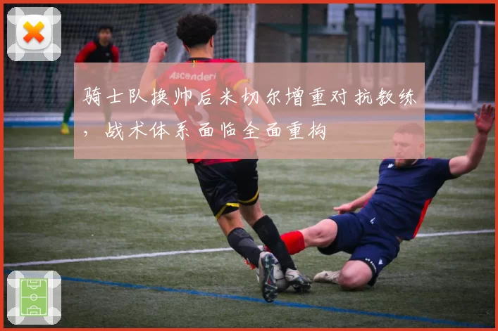 骑士队换帅后米切尔增重对抗教练，战术体系面临全面重构