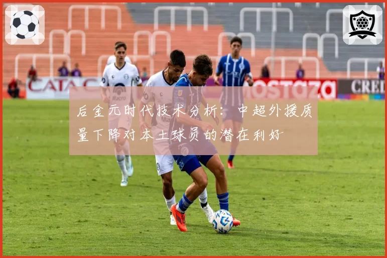 后金元时代技术分析：中超外援质量下降对本土球员的潜在利好