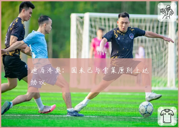 迪马济奥:国米已与索莱原则上达协议