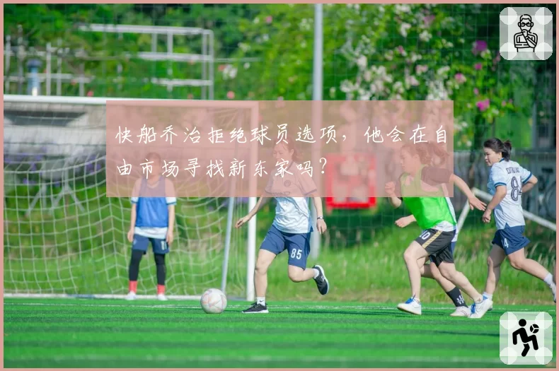 快船乔治拒绝球员选项，他会在自由市场寻找新东家吗？