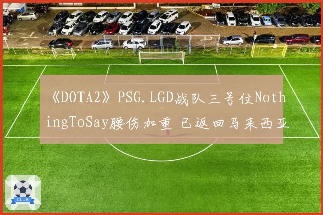 《DOTA2》PSG.LGD战队三号位NothingToSay腰伤加重 已返回马来西亚治疗