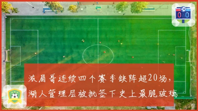 浓眉哥连续四个赛季缺阵超20场，湖人管理层被批签下史上最脆玻璃人