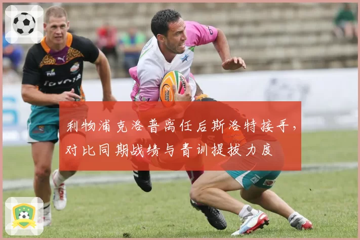 利物浦克洛普离任后斯洛特接手，对比同期战绩与青训提拔力度