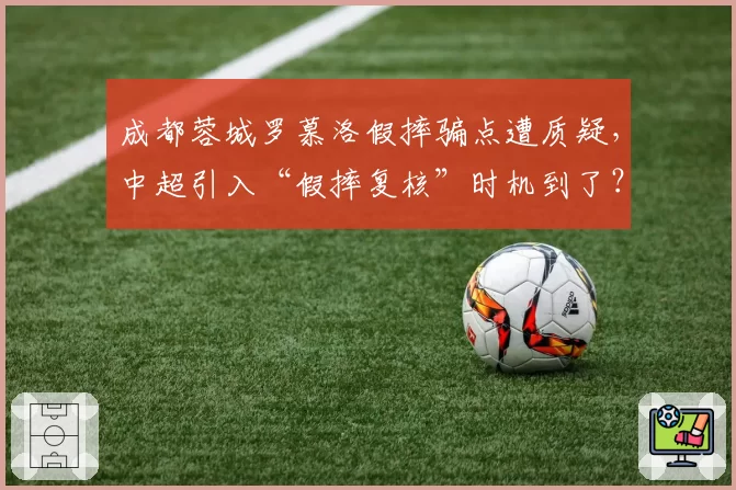 成都蓉城罗慕洛假摔骗点遭质疑，中超引入“假摔复核”时机到了？
