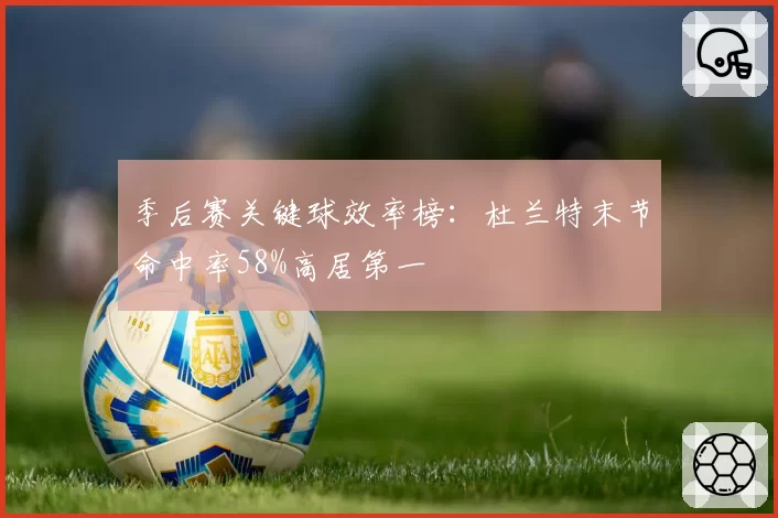 季后赛关键球效率榜：杜兰特末节命中率58%高居第一