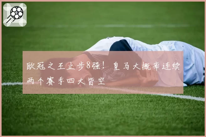 欧冠之王止步8强!皇马大概率连续两个赛季四大皆空