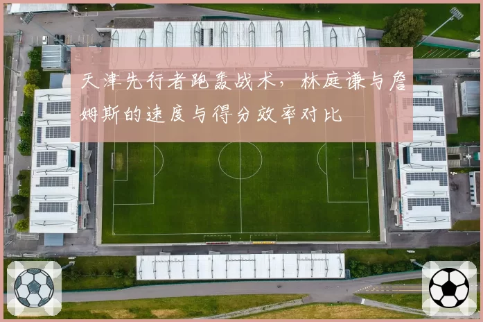 天津先行者跑轰战术，林庭谦与詹姆斯的速度与得分效率对比