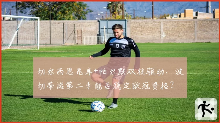 切尔西恩昆库+帕尔默双核驱动，波切蒂诺第二季能否稳定欧冠资格？