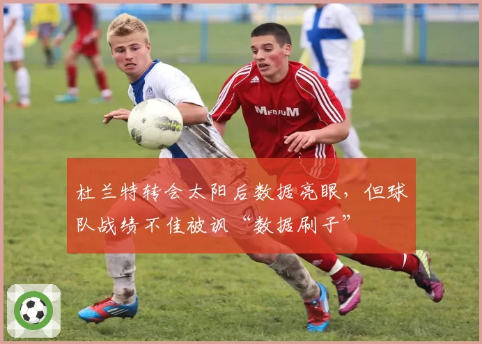 杜兰特转会太阳后数据亮眼，但球队战绩不佳被讽“数据刷子”