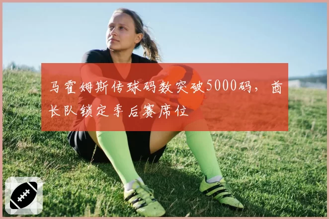 马霍姆斯传球码数突破5000码，酋长队锁定季后赛席位