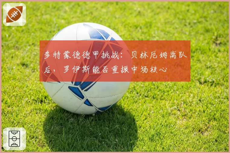 多特蒙德德甲挑战:贝林厄姆离队后,罗伊斯能否重振中场核心