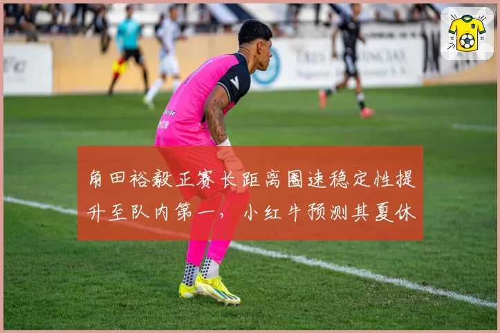 角田裕毅正赛长距离圈速稳定性提升至队内第一，小红牛预测其夏休后冲击积分区