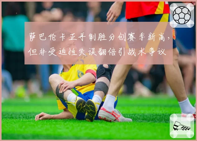 萨巴伦卡正手制胜分创赛季新高，但非受迫性失误翻倍引战术争议